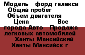  › Модель ­ форд галакси › Общий пробег ­ 201 000 › Объем двигателя ­ 2 › Цена ­ 585 000 - Все города Авто » Продажа легковых автомобилей   . Ханты-Мансийский,Ханты-Мансийск г.